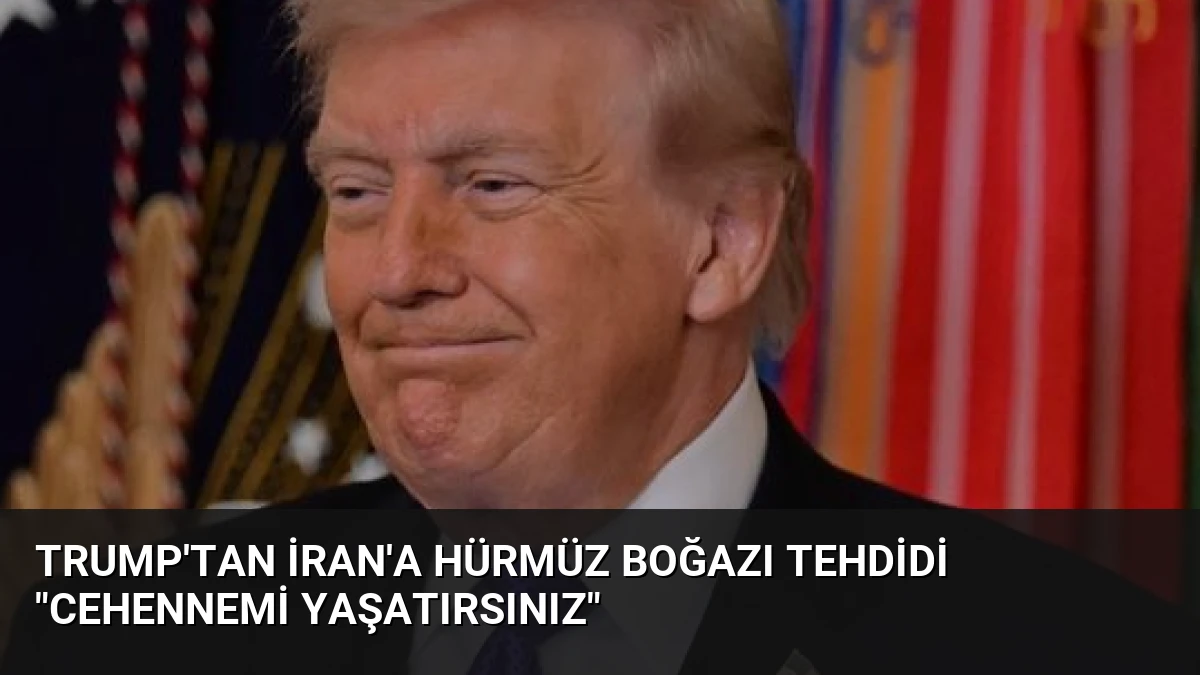 Trump’tan İran’a Hürmüz Boğazı Tehdidi “Cehennemi Yaşatırsınız”