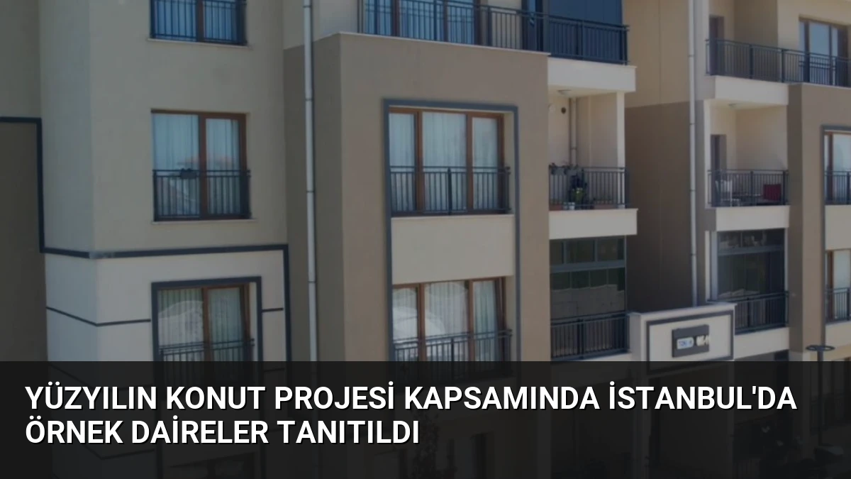 Yüzyılın Konut Projesi Kapsamında İstanbul’da Örnek Daireler Tanıtıldı