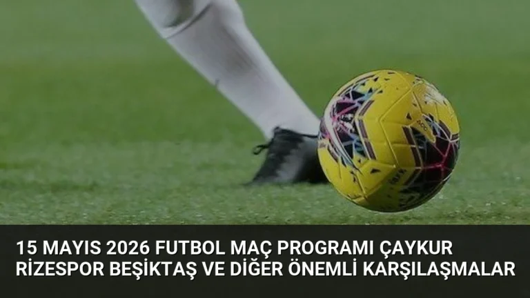 15 Mayıs 2026 Futbol Maç Programı Çaykur Rizespor Beşiktaş ve Diğer Önemli Karşılaşmalar