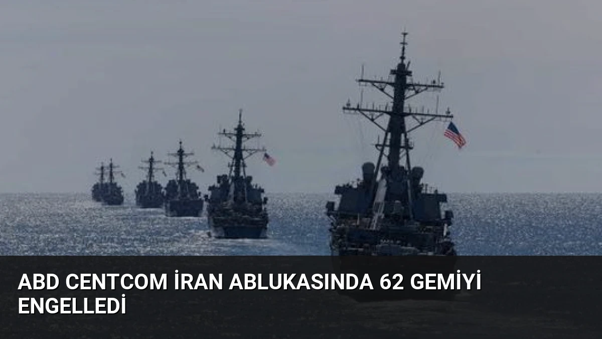 ABD CENTCOM İran Ablukasında 62 Gemiyi Engelledi