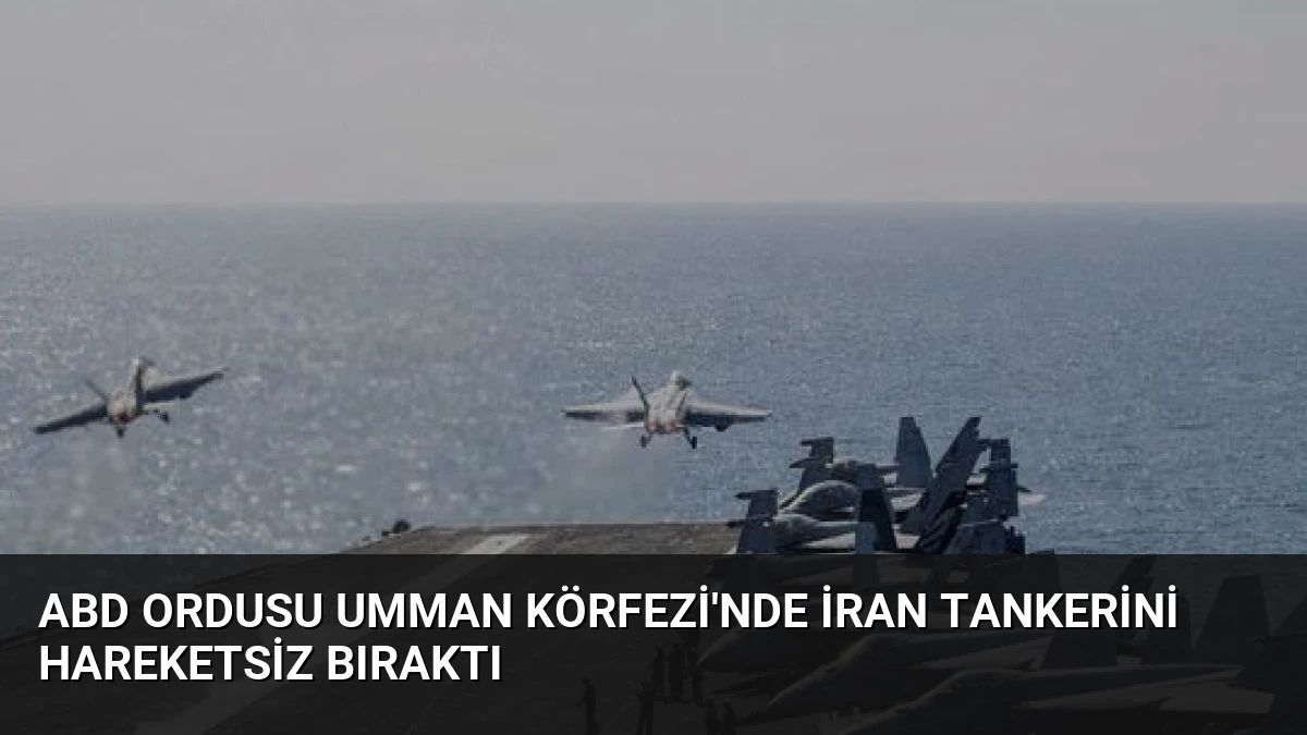 ABD Ordusu Umman Körfezi’nde İran Tankerini Hareketsiz Bıraktı