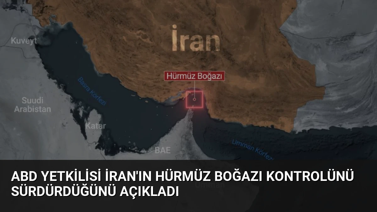 ABD Yetkilisi İran’ın Hürmüz Boğazı Kontrolünü Sürdürdüğünü Açıkladı