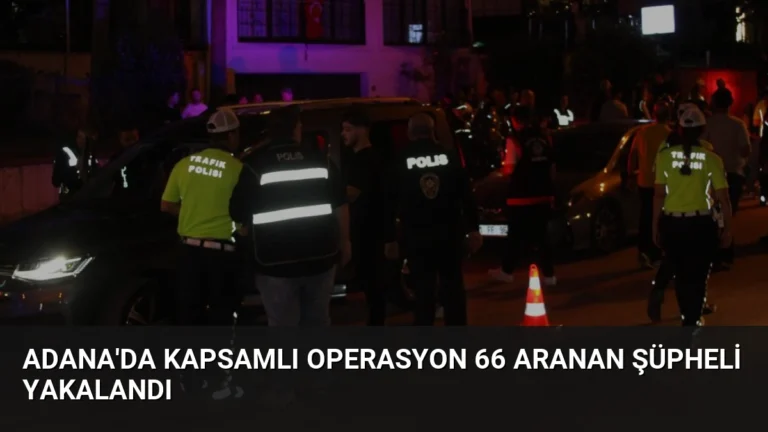 Adana’da Kapsamlı Operasyon 66 Aranan Şüpheli Yakalandı