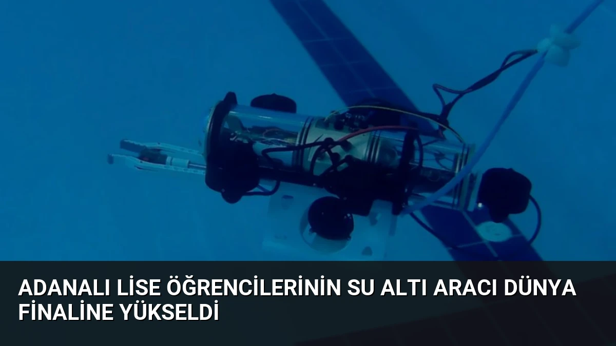 Adanalı Lise Öğrencilerinin Su Altı Aracı Dünya Finaline Yükseldi