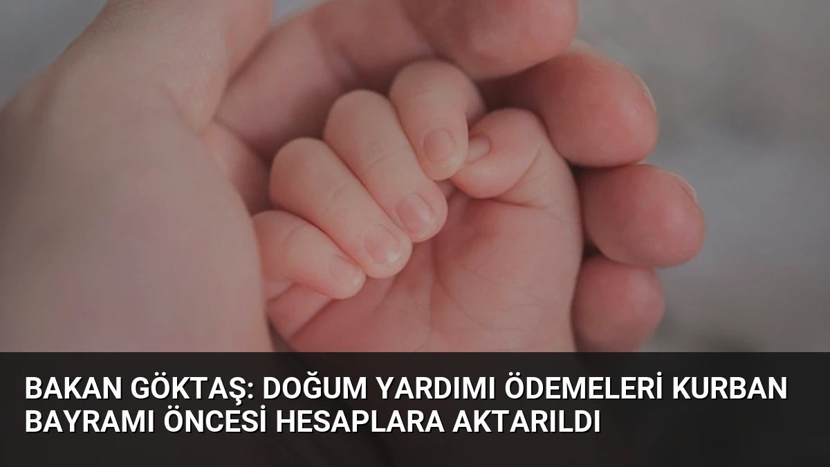 Bakan Göktaş: Doğum Yardımı Ödemeleri Kurban Bayramı Öncesi Hesaplara Aktarıldı