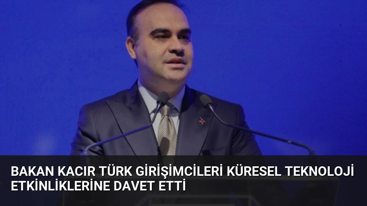 Bakan Kacır Türk Girişimcileri Küresel Teknoloji Etkinliklerine Davet Etti