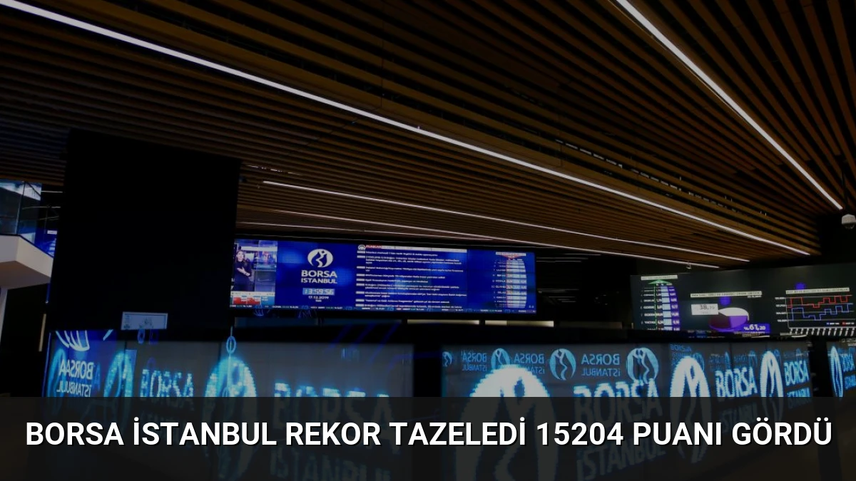 Borsa İstanbul Rekor Tazeledi 15204 Puanı Gördü