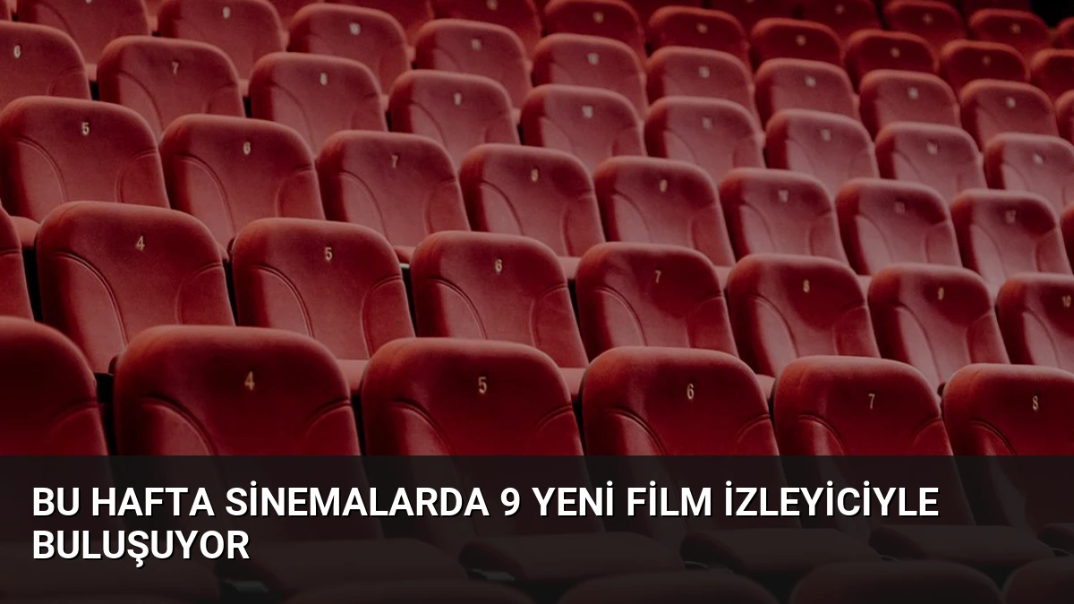 Bu Hafta Sinemalarda 9 Yeni Film İzleyiciyle Buluşuyor