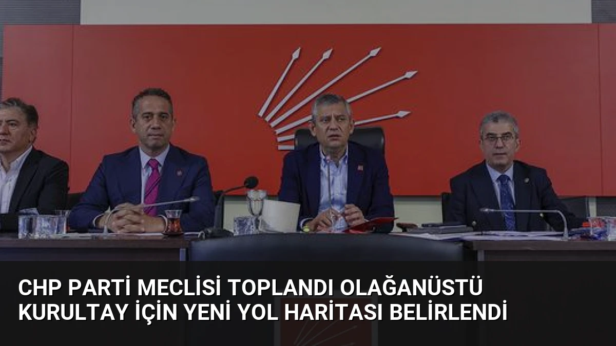 CHP Parti Meclisi Toplandı Olağanüstü Kurultay İçin Yeni Yol Haritası Belirlendi