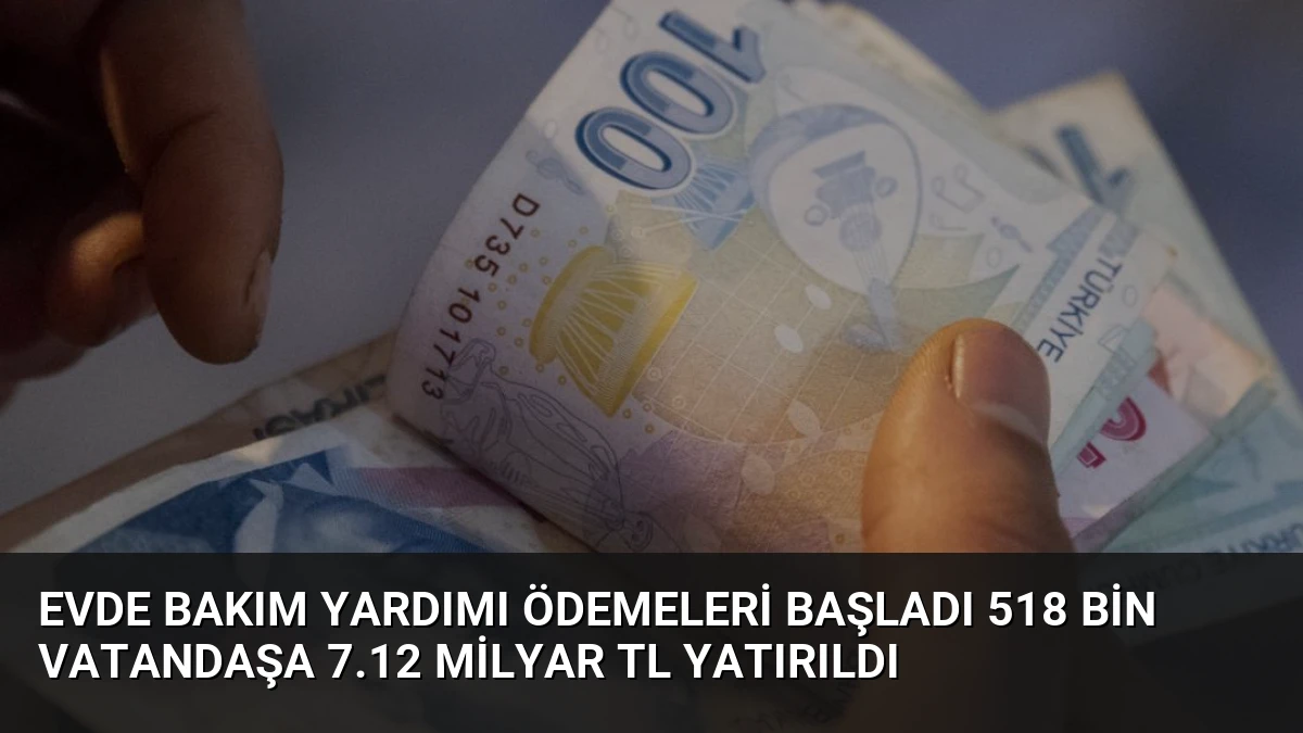 Evde Bakım Yardımı Ödemeleri Başladı 518 Bin Vatandaşa 7.12 Milyar TL Yatırıldı