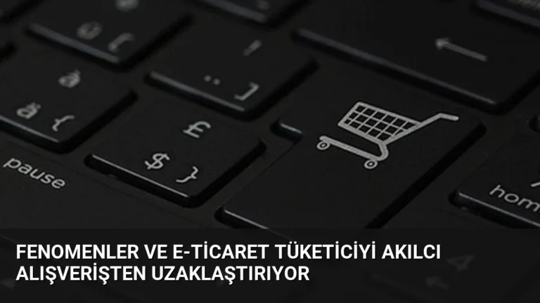 Fenomenler ve E-ticaret Tüketiciyi Akılcı Alışverişten Uzaklaştırıyor