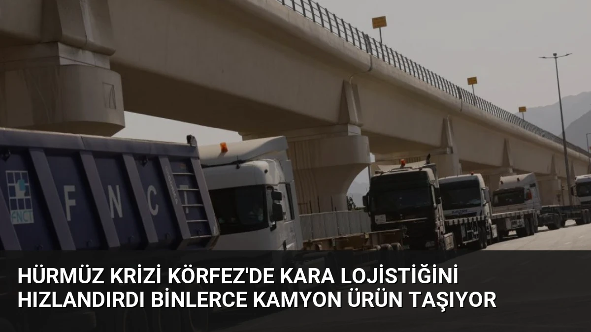 Hürmüz Krizi Körfez’de Kara Lojistiğini Hızlandırdı Binlerce Kamyon Ürün Taşıyor