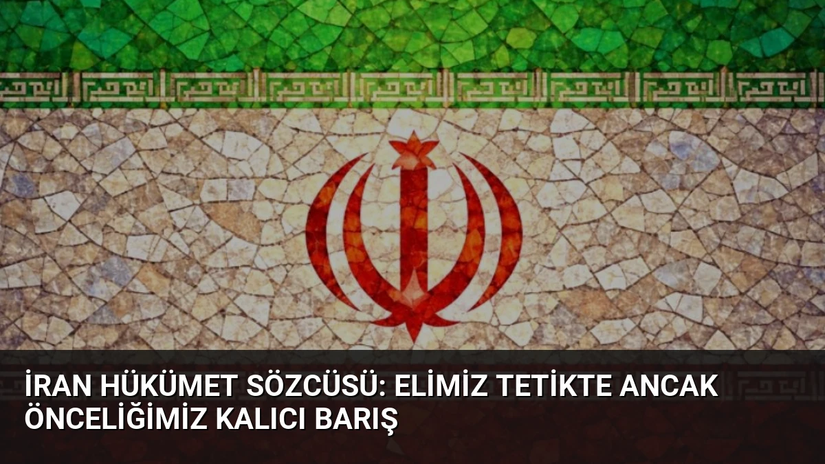 İran Hükümet Sözcüsü: Elimiz Tetikte Ancak Önceliğimiz Kalıcı Barış
