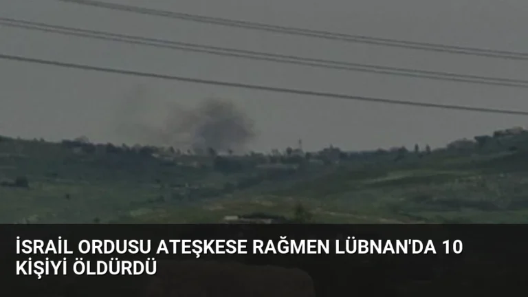 İsrail Ordusu Ateşkese Rağmen Lübnan’da 10 Kişiyi Öldürdü