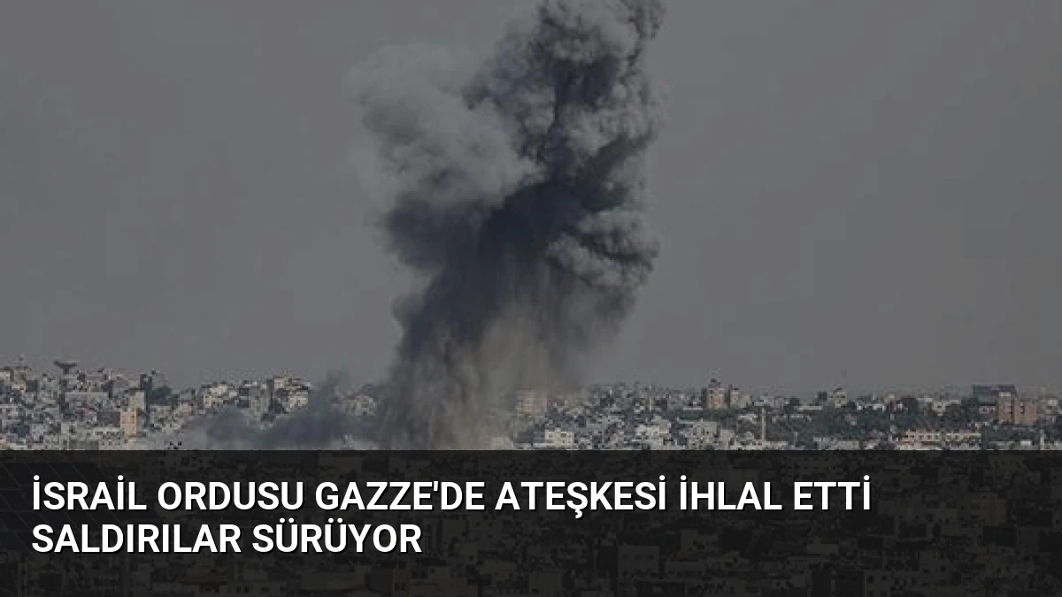 İsrail Ordusu Gazze’de Ateşkesi İhlal Etti Saldırılar Sürüyor