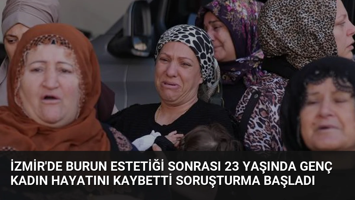 İzmir’de Burun Estetiği Sonrası 23 Yaşında Genç Kadın Hayatını Kaybetti Soruşturma Başladı