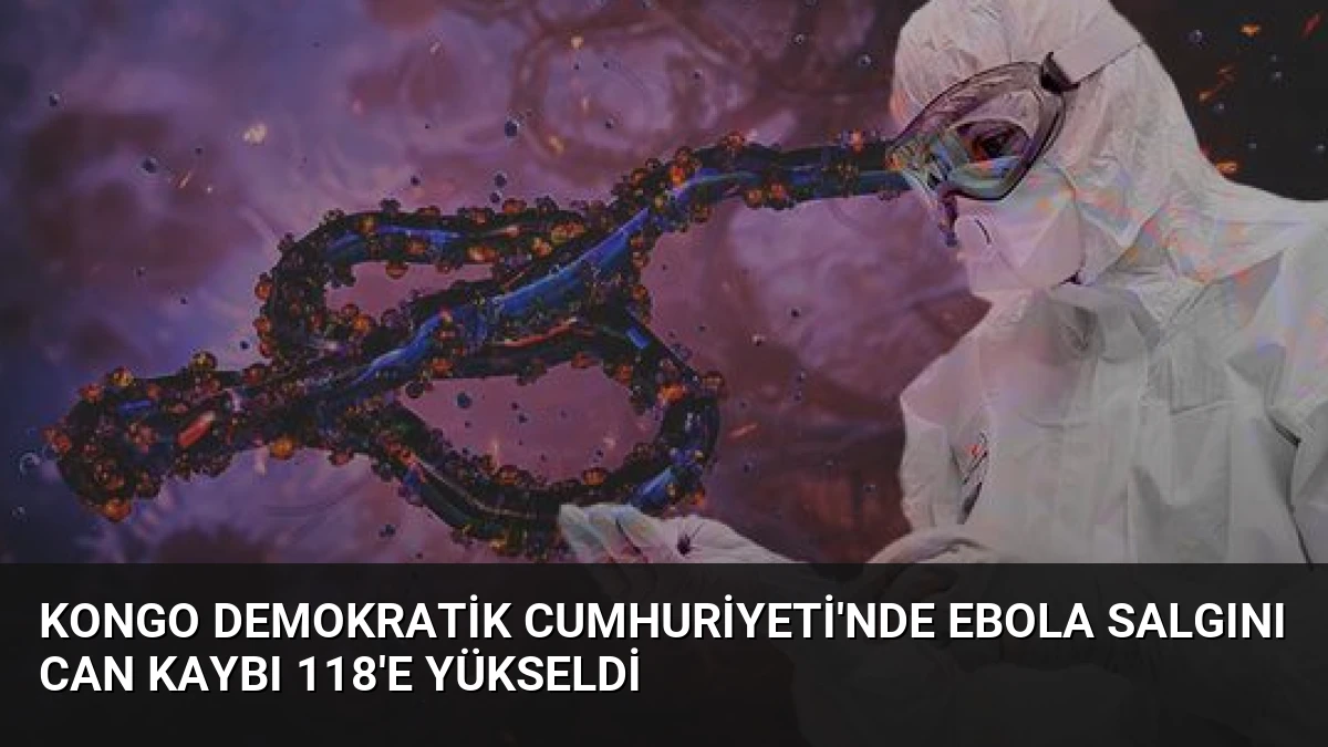 Kongo Demokratik Cumhuriyeti’nde Ebola Salgını Can Kaybı 118’e Yükseldi