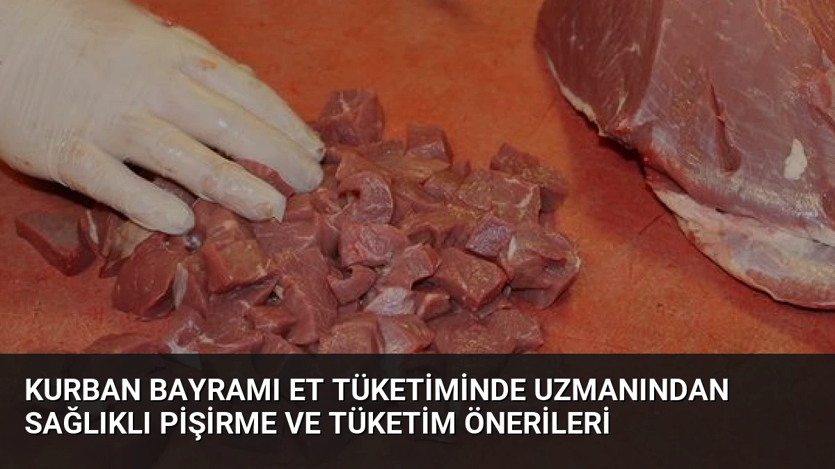 Kurban Bayramı Et Tüketiminde Uzmanından Sağlıklı Pişirme ve Tüketim Önerileri