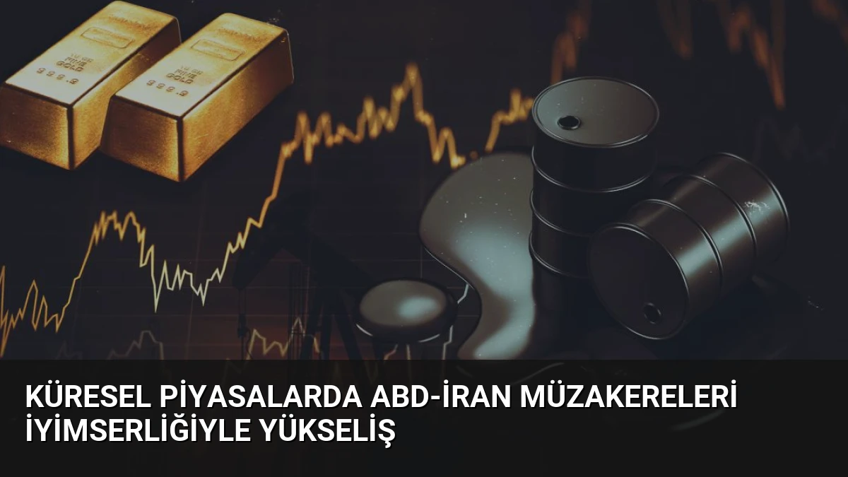 Küresel Piyasalarda ABD-İran Müzakereleri İyimserliğiyle Yükseliş