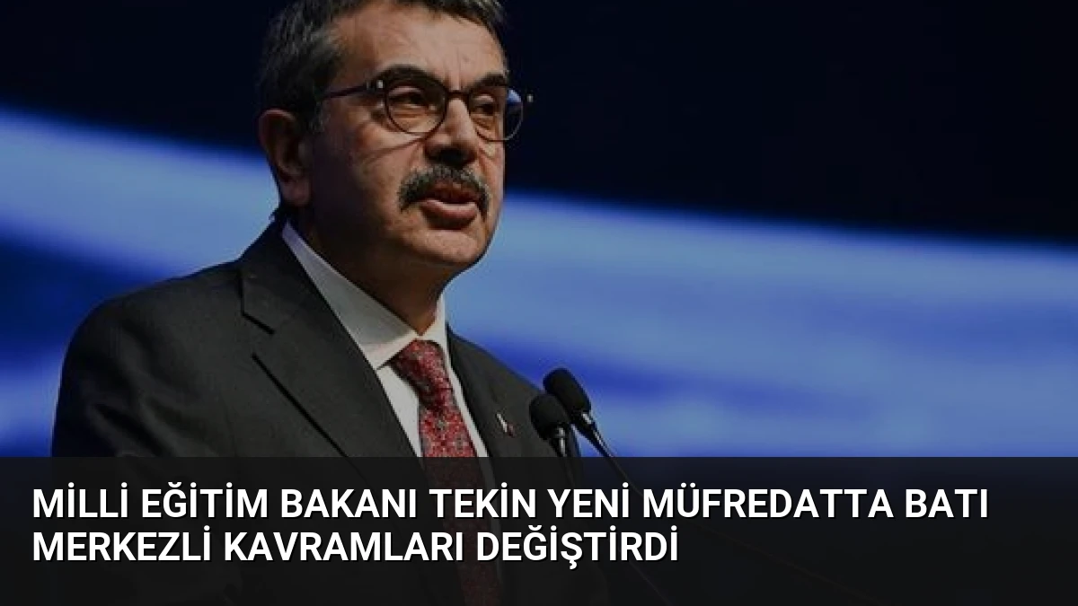 Milli Eğitim Bakanı Tekin Yeni Müfredatta Batı Merkezli Kavramları Değiştirdi