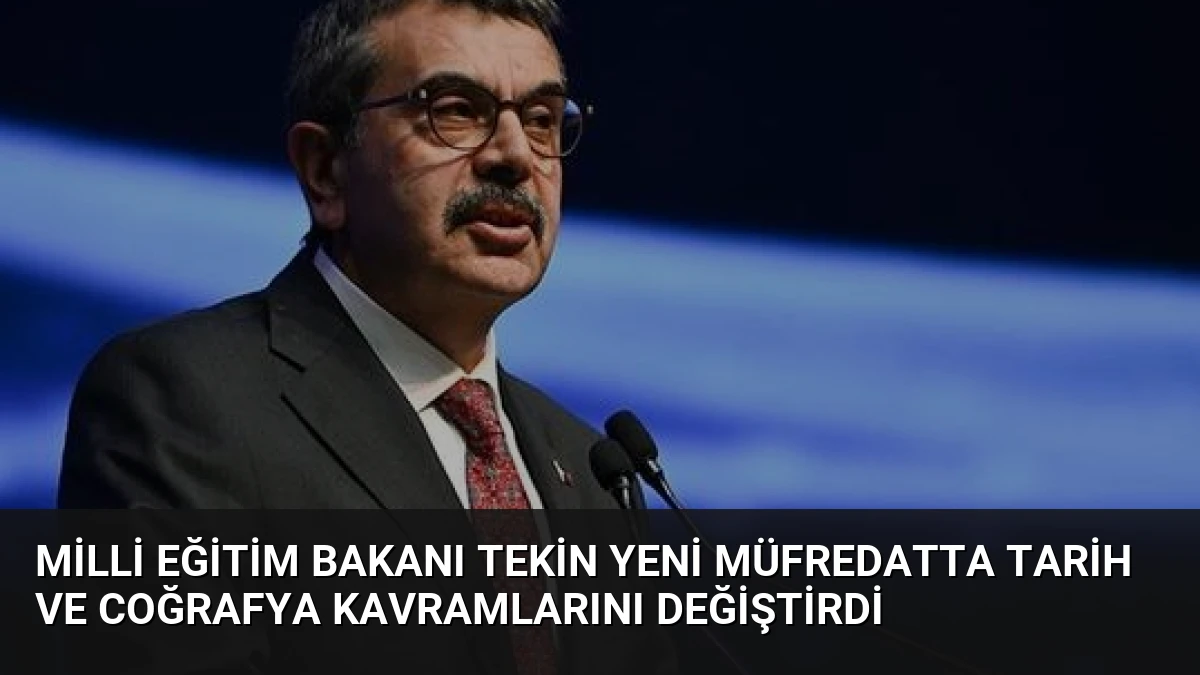 Milli Eğitim Bakanı Tekin Yeni Müfredatta Tarih ve Coğrafya Kavramlarını Değiştirdi