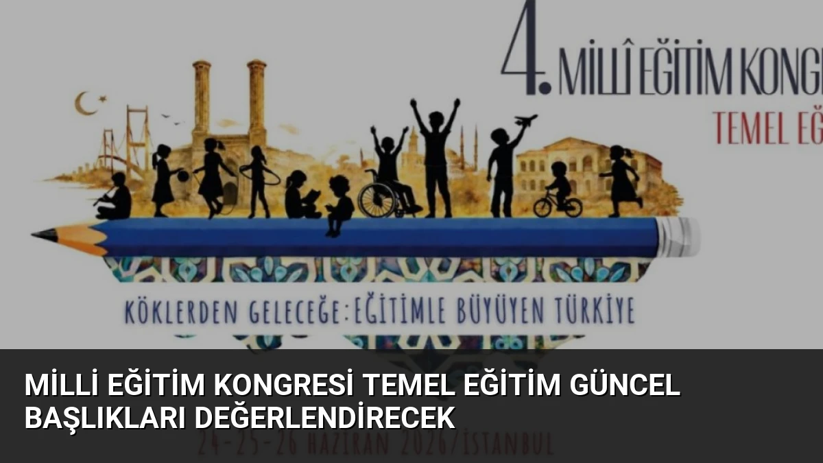 Milli Eğitim Kongresi Temel Eğitim Güncel Başlıkları Değerlendirecek