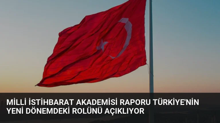 Milli İstihbarat Akademisi Raporu Türkiye’nin Yeni Dönemdeki Rolünü Açıklıyor