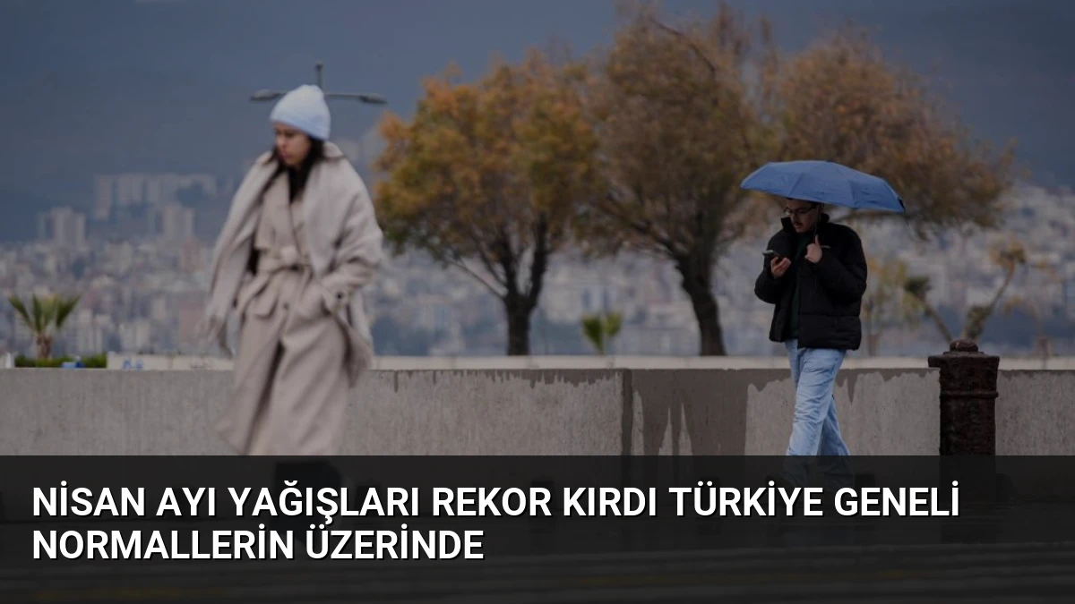 Nisan Ayı Yağışları Rekor Kırdı Türkiye Geneli Normallerin Üzerinde