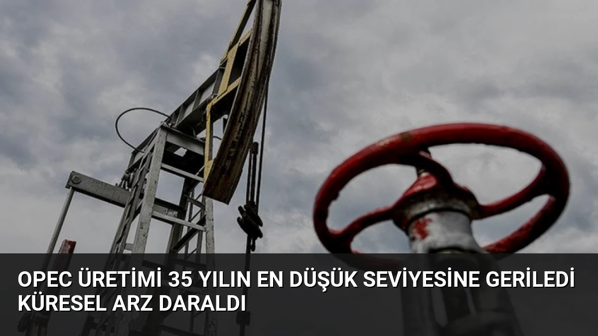 OPEC Üretimi 35 Yılın En Düşük Seviyesine Geriledi Küresel Arz Daraldı