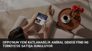 OPPO’nun Yeni Katlanabilir Amiral Gemisi Find N6 Türkiye’de Satışa Sunuluyor