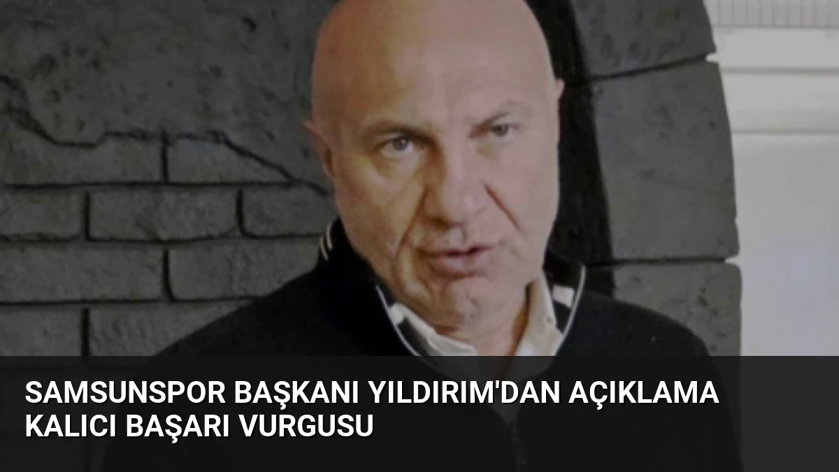 Samsunspor Başkanı Yıldırım’dan Açıklama Kalıcı Başarı Vurgusu