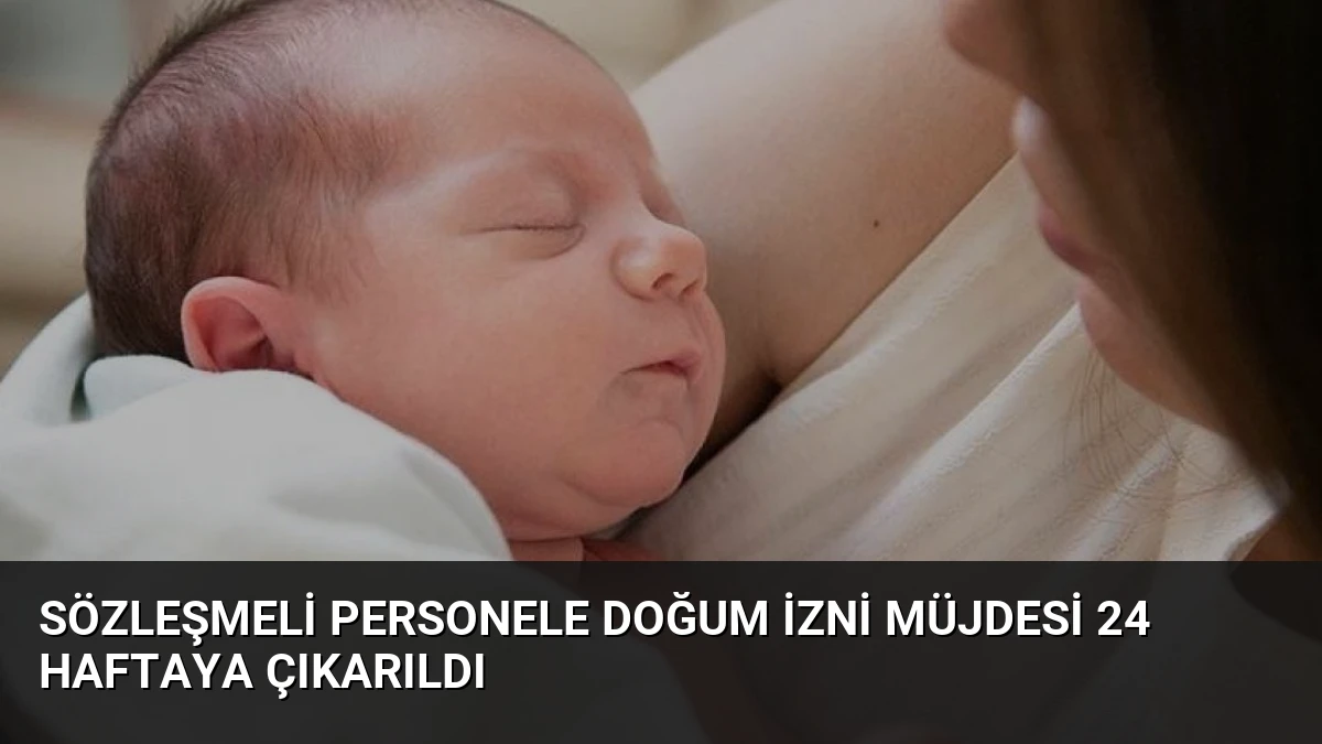 Sözleşmeli Personele Doğum İzni Müjdesi 24 Haftaya Çıkarıldı