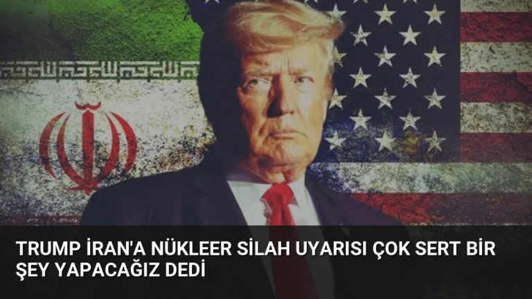 Trump İran’a Nükleer Sİlah Uyarısı Çok Sert Bir Şey Yapacağız Dedi