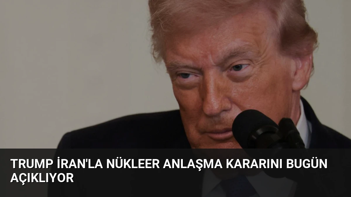 Trump İran’la Nükleer Anlaşma Kararını Bugün Açıklıyor