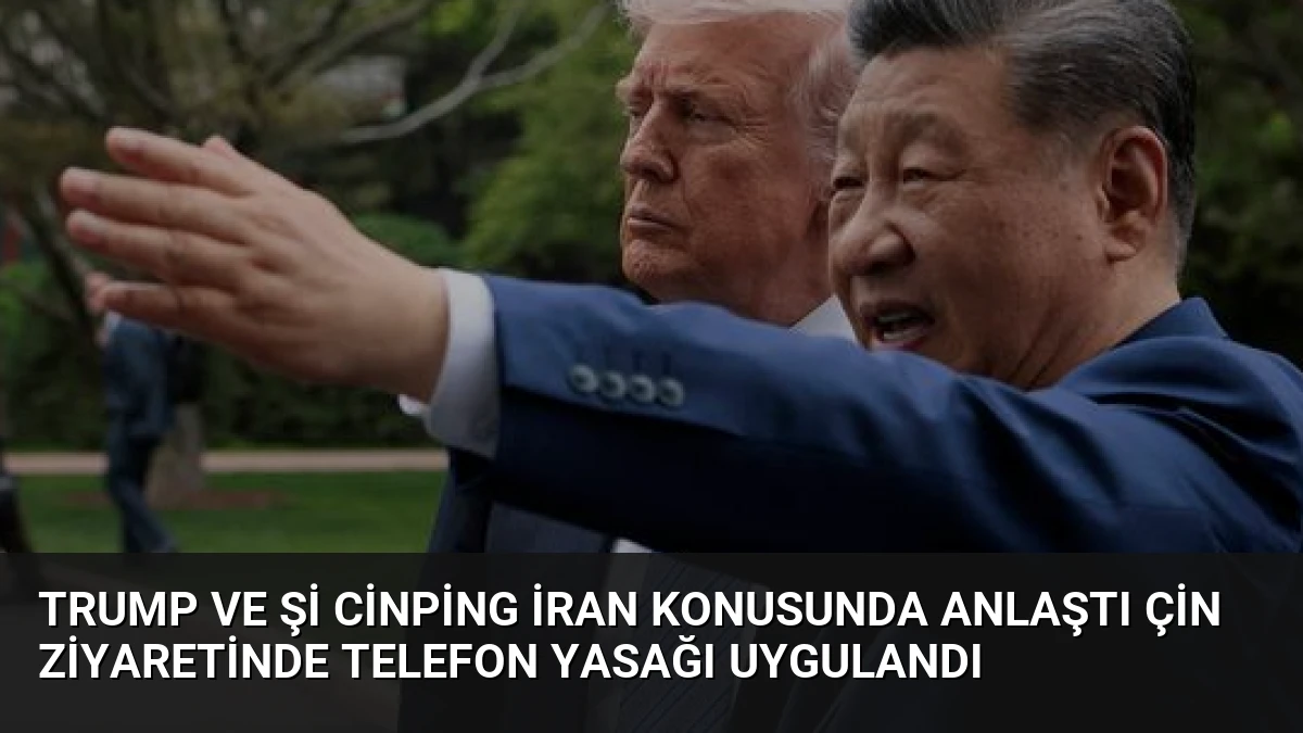 Trump ve Şi Cinping İran Konusunda Anlaştı Çin Ziyaretinde Telefon Yasağı Uygulandı