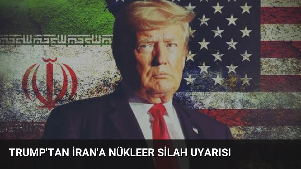 Trump’tan İran’a Nükleer Silah Uyarısı