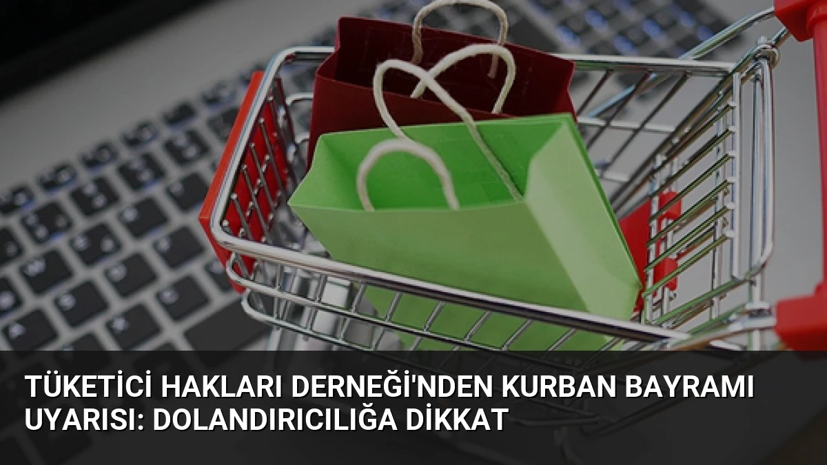 Tüketici Hakları Derneği’nden Kurban Bayramı Uyarısı: Dolandırıcılığa Dikkat