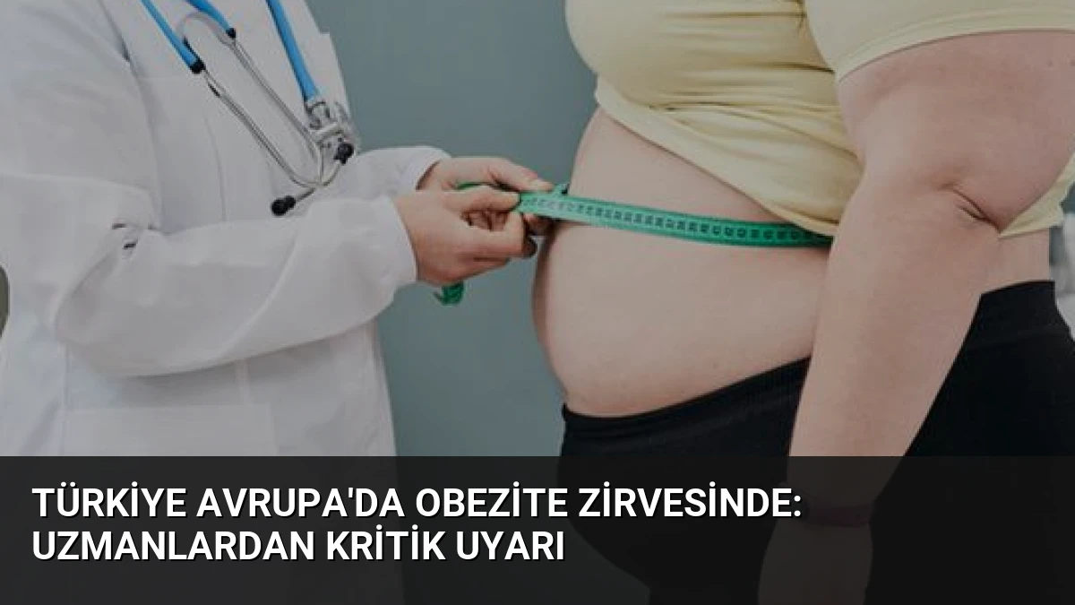 Türkiye Avrupa’da Obezite Zirvesinde: Uzmanlardan Kritik Uyarı