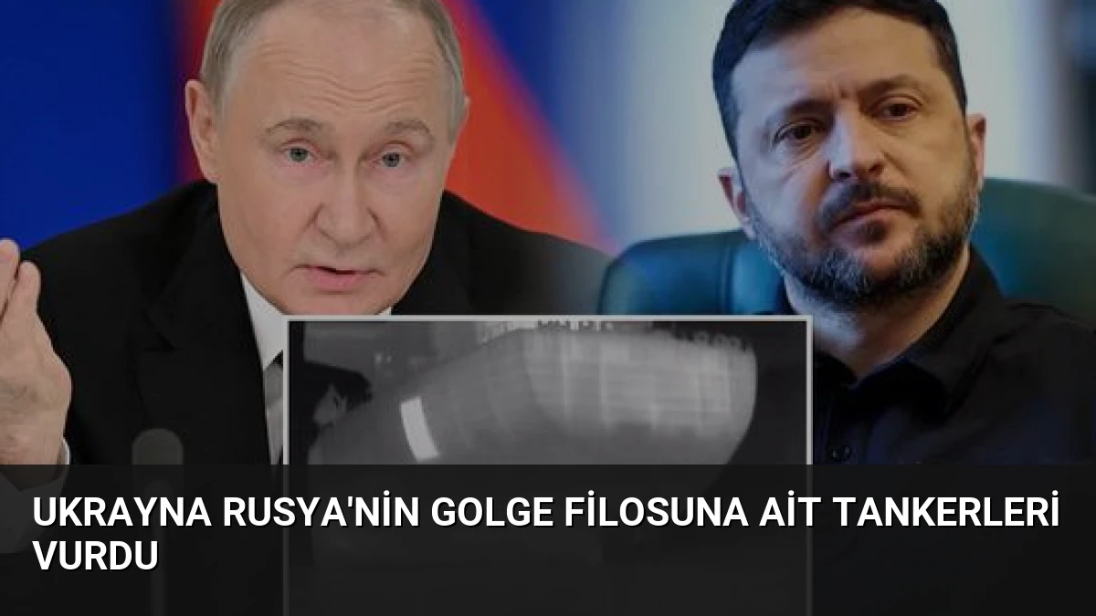 Ukrayna Rusya’nin Golge Filosuna Ait Tankerleri Vurdu
