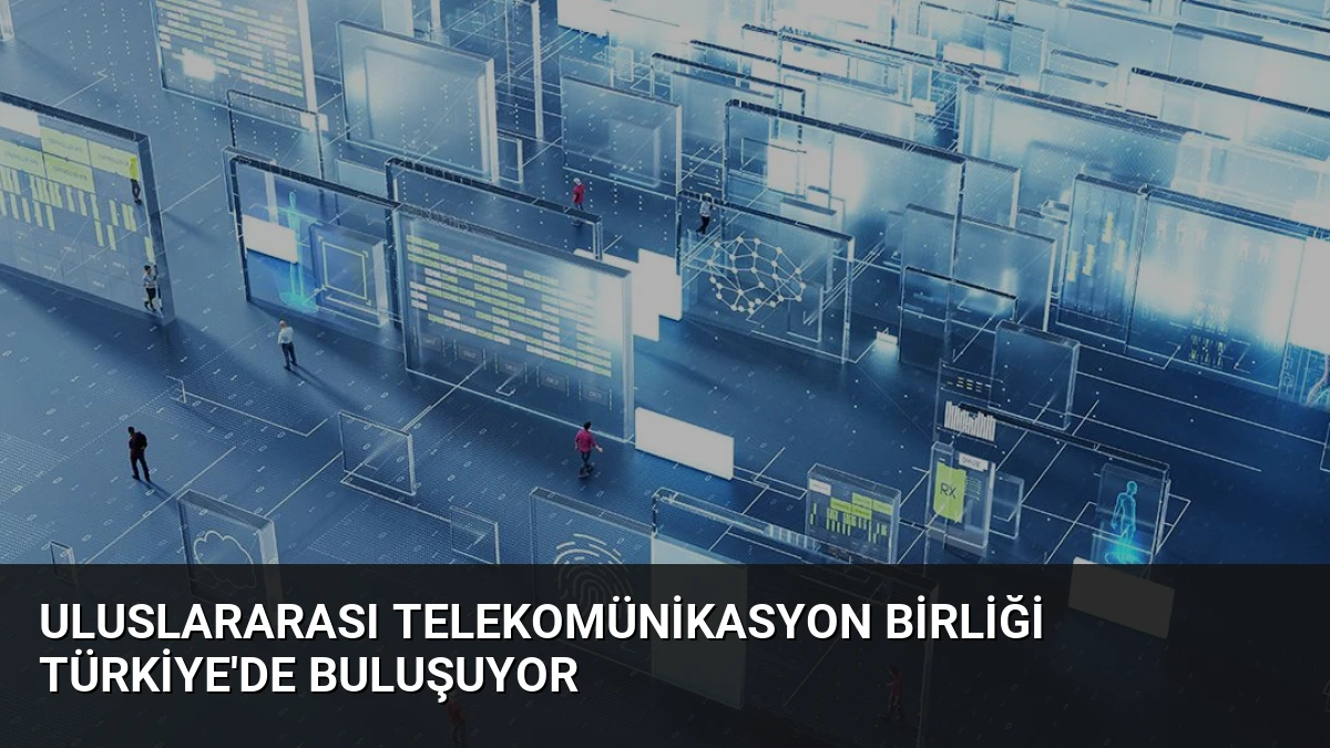 Uluslararası Telekomünikasyon Birliği Türkiye’de Buluşuyor