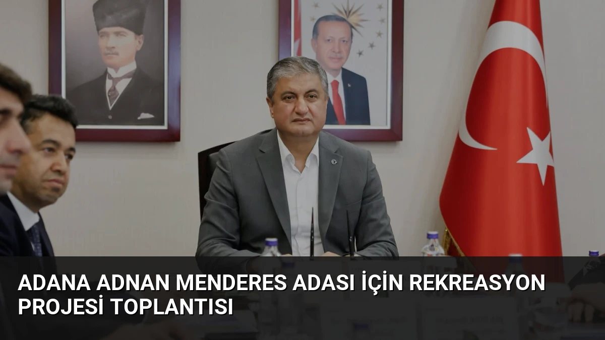 Adana Adnan Menderes Adası İçin Rekreasyon Projesi Toplantısı