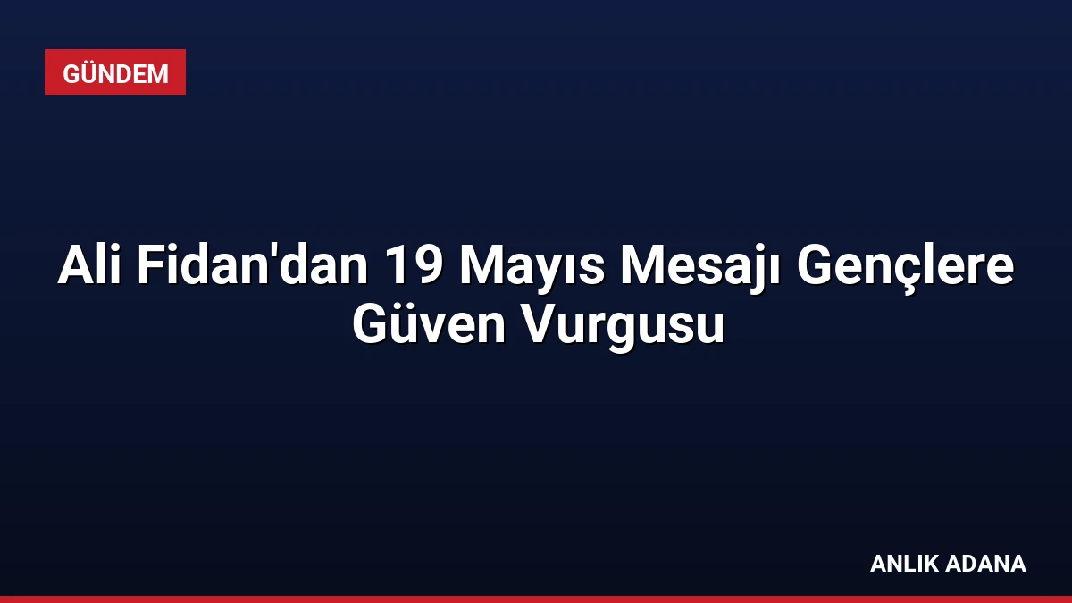 Ali Fidan’dan 19 Mayıs Mesajı Gençlere Güven Vurgusu