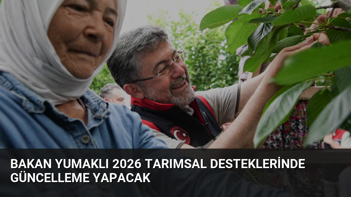 Bakan Yumaklı 2026 Tarımsal Desteklerinde Güncelleme Yapacak