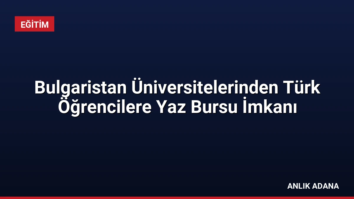 Bulgaristan Üniversitelerinden Türk Öğrencilere Yaz Bursu İmkanı