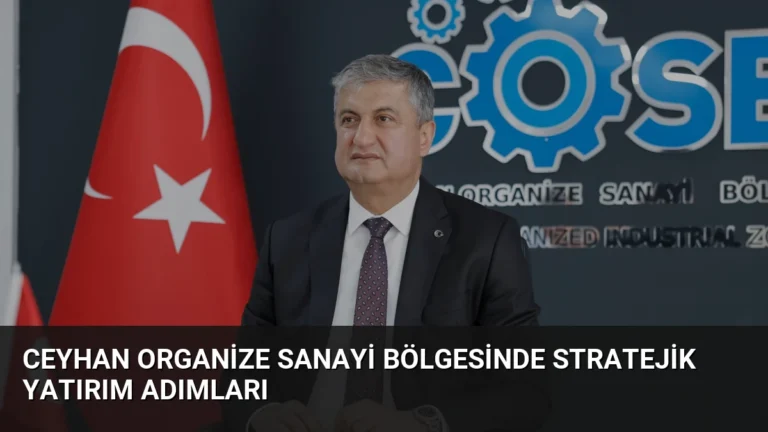 Ceyhan Organize Sanayi Bölgesinde Stratejik Yatırım Adımları