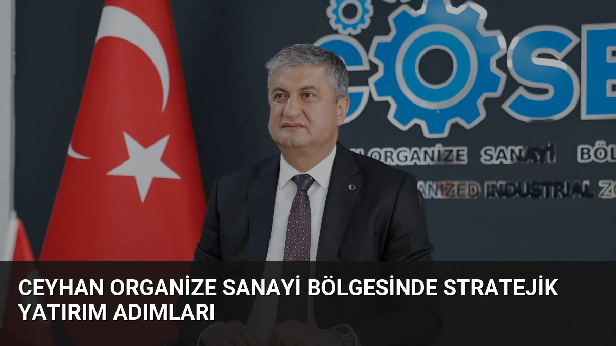 Ceyhan Organize Sanayi Bölgesinde Stratejik Yatırım Adımları