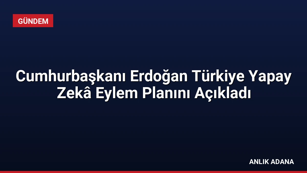 Cumhurbaşkanı Erdoğan Türkiye Yapay Zekâ Eylem Planını Açıkladı