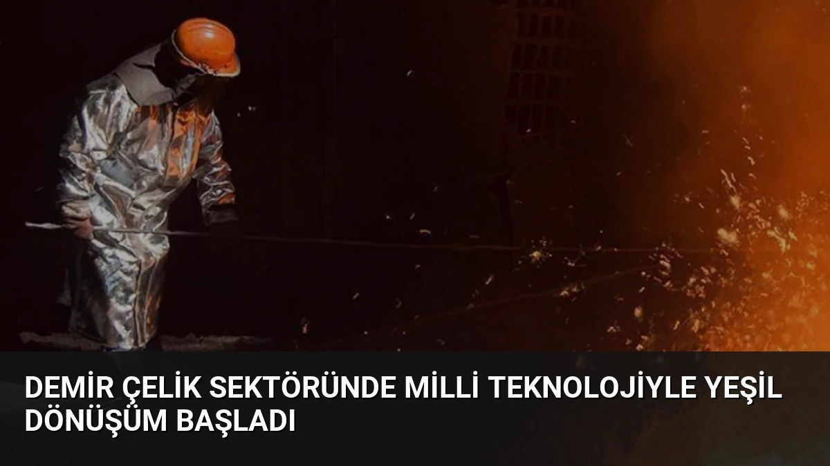 Demir Çelik Sektöründe Milli Teknolojiyle Yeşil Dönüşüm Başladı