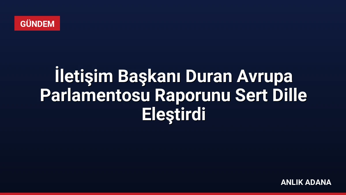 İletişim Başkanı Duran Avrupa Parlamentosu Raporunu Sert Dille Eleştirdi