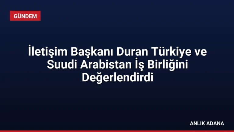 İletişim Başkanı Duran Türkiye ve Suudi Arabistan İş Birliğini Değerlendirdi